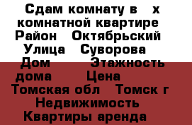 Сдам комнату в 2-х комнатной квартире › Район ­ Октябрьский › Улица ­ Суворова  › Дом ­ 12 › Этажность дома ­ 9 › Цена ­ 6 000 - Томская обл., Томск г. Недвижимость » Квартиры аренда   